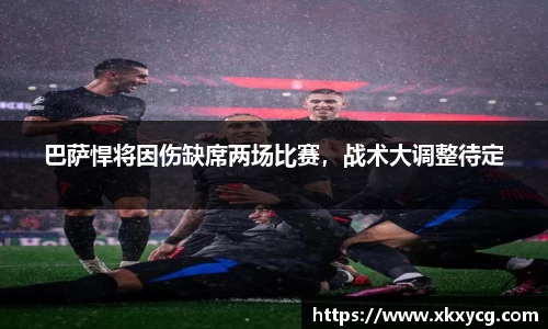 巴萨悍将因伤缺席两场比赛，战术大调整待定