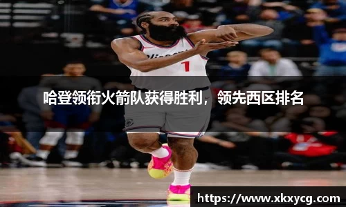 哈登领衔火箭队获得胜利，领先西区排名