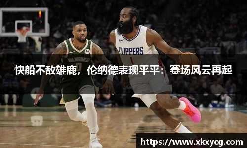 快船不敌雄鹿，伦纳德表现平平：赛场风云再起