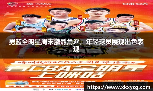 男篮全明星周末激烈角逐，年轻球员展现出色表现
