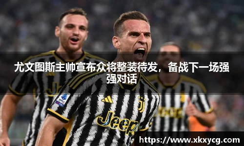 尤文图斯主帅宣布众将整装待发，备战下一场强强对话