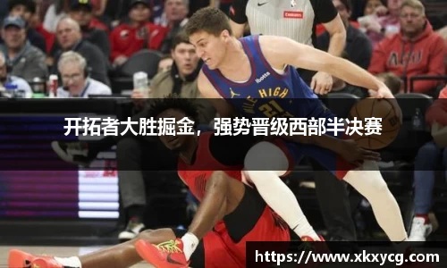 开拓者大胜掘金，强势晋级西部半决赛