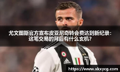 尤文图斯官方宣布皮亚尼奇转会费达到新纪录：这笔交易的背后有什么玄机？
