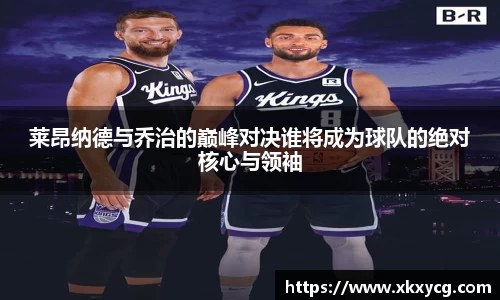 莱昂纳德与乔治的巅峰对决谁将成为球队的绝对核心与领袖